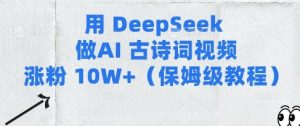用Deepseek做AI古诗词视频涨粉10W+(保姆级教程)-一起网赚吧