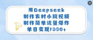 用Deepseek制作农村小院视频，制作简单流量爆炸，单日变现多张-一起网赚吧