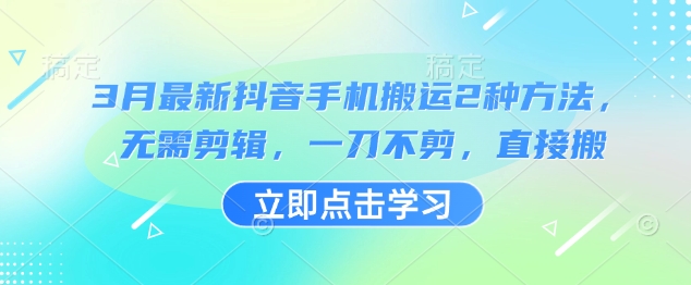 3月最新抖音手机搬运2种方法，无需剪辑，一刀不剪，直接搬-一起网赚吧