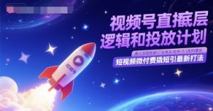 视频号直播底层逻辑和投放计划，短视频微付费撬短引最新打法-一起网赚吧