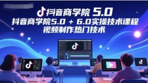 抖音商学院5.0+6.0实操技术课程,视频制作热门技术-一起网赚吧
