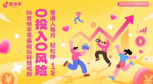 抖音快手零基础玩转短视频，0投入0风险，普通人每月轻松挣1W-一起网赚吧