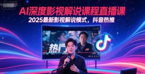 AI深度影视解说课程直播课，2025最新影视解说模式，抖音热推-一起网赚吧