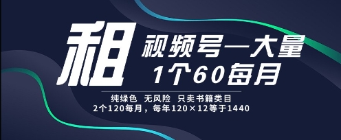 租视频号，一个60每月，2个120.纯绿色、无风险，常年租【揭秘】-一起网赚吧
