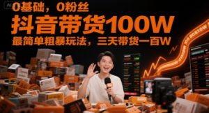 0基础，0粉丝，抖音带货100W，最简单粗暴玩法，三天带货一百W-一起网赚吧