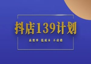 抖店139计划实录手册不动销起店实操方法论，高效率低成本不动销-一起网赚吧
