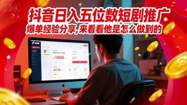 抖音日入五位数短剧推广爆单经验分享，来看看他是怎么做到的？-一起网赚吧