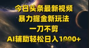 今日头条最新美女视频暴力掘金新玩法，一刀不剪，AI辅助轻松日入1k+-一起网赚吧