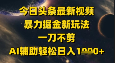 今日头条最新美女视频暴力掘金新玩法，一刀不剪，AI辅助轻松日入1k+-一起网赚吧