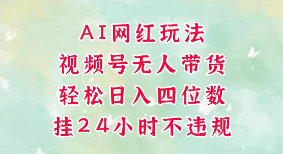 视频号无人直播带货，手机一挂自动爆单，AI网红玩法，带你解放双手，轻松日入四位数-一起网赚吧