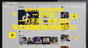 最新抖音搜索搬运教程，一刀不剪，条条过抖，推文短剧影视涨粉都可以-一起网赚吧