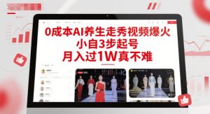 0成本AI养生走秀视频爆火，小自3步起号，月入过1W真不难-一起网赚吧