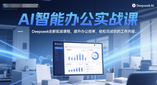 AI智能办公实战课，Deepseek全新实战课程，提升办公效率，轻松完成你的工作内容-一起网赚吧