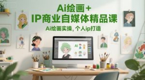 Ai绘画+IP商业自媒体精品课，Ai绘画实操，个人ip打造-一起网赚吧