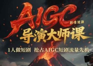 AIGC剧情短剧导演大师课，1人做短剧，抢占AIGC短剧流量先机-一起网赚吧