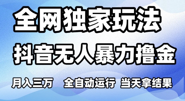 全网独家玩法，抖音无人暴力撸金，月入3W，全自动运行，当天拿结果，可矩阵【揭秘】-一起网赚吧