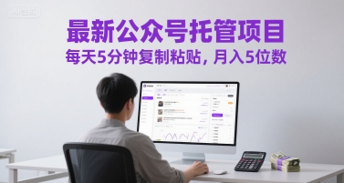 最新公众号托管项目，每天5分钟复制粘贴，月入5位数【揭秘】-一起网赚吧