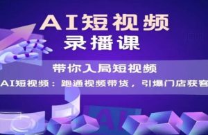 AI短视频爆款，带你入局短视频，跑通视频带货，引爆门店获客-一起网赚吧