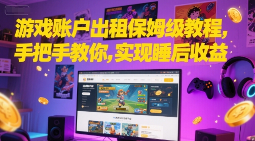 游戏账户出租保姆级教程，手把手教你，实现睡后收益-一起网赚吧