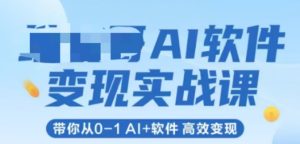 AI软件变现实战课，带你从0-1 Al+软件 高效变现-一起网赚吧