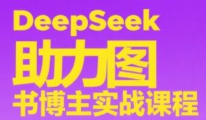 DeepSeek助力图书博主实战课，从0到1搭建账号、爆款选品逻辑、多维度内容制作技巧-一起网赚吧