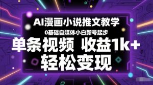 AI漫画小说推文教学，0基础自媒体小白新号起步，单条视频收益1k+，轻松变现-一起网赚吧