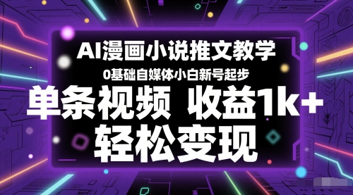 AI漫画小说推文教学，0基础自媒体小白新号起步，单条视频收益1k+，轻松变现-一起网赚吧