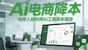 Ai电商降本增效线上课，电商人如何用Ai工具降本增效-一起网赚吧