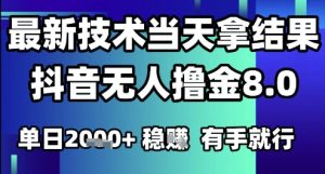 2025六月最新抖音无人撸金8.0.最新技术当天拿结果，单日1k+ 有手就行【揭秘】-一起网赚吧