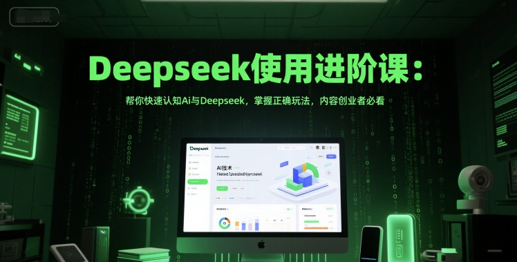 Deepseek使用进阶课：帮你快速认知Ai与Deepseek，掌握正确玩法，内容创业者必看-一起网赚吧