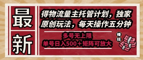 最新得物流量主托管计划，独家原创玩法，每天操作五分钟，多号无上限，单号日入5张+矩阵可放大【揭秘】-一起网赚吧