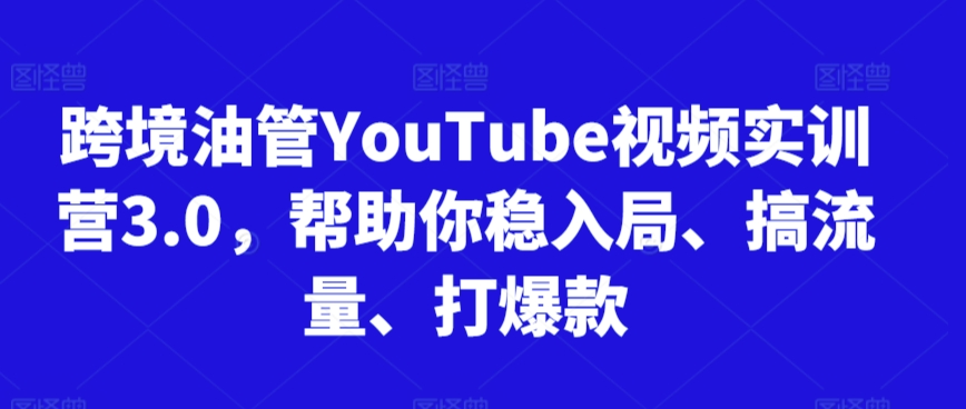 跨境油管YouTube视频实训营3.0，帮助你稳入局、搞流量、打爆款（更新2025）-一起网赚吧