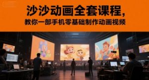 沙沙动画全套课程，教你一部手机零基础制作动画视频-一起网赚吧