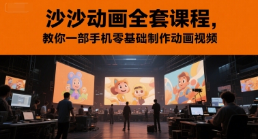 沙沙动画全套课程，教你一部手机零基础制作动画视频-一起网赚吧