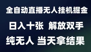 2025最新全自动直播无人挂G掘金,日入十张,解放双手纯无人,当天拿结果【揭秘】-一起网赚吧