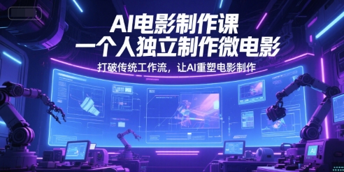 AI电影制作课，一个人独立制作微电影，打破传统工作流，让AI重塑电影制作-一起网赚吧
