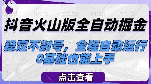 抖音火山版全自动掘金，稳定不封号，全程自动运行，可批量放大操作，0基础也能上手【揭秘】-一起网赚吧
