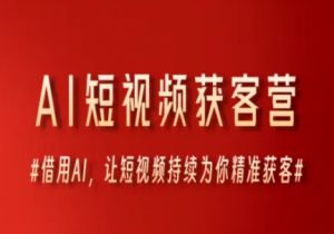 AI短视频获客营，借用AI，让短视频持续为你精准获客-一起网赚吧
