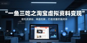一鱼三吃之淘宝虚拟资料变现，依托资源站、网盘拉新，打造流量的强闭环-一起网赚吧