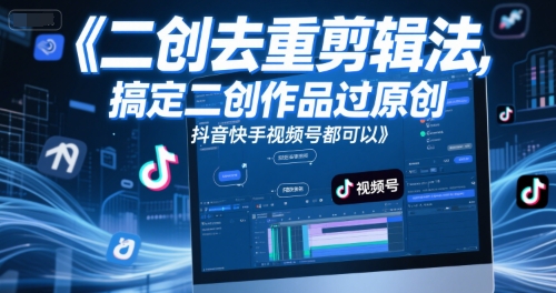短视频二创去重剪辑法，搞定二创作品过原创，抖音快手视频号都可以-一起网赚吧