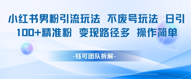 小红书男粉引流玩法不废号玩法日引100男粉变现路径多操作简单-一起网赚吧