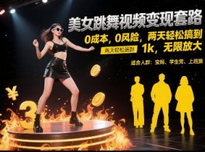 美女跳舞视频变现套路，0 成本 0 风险，两天轻松搞到 1k，无限放大【揭秘】-一起网赚吧
