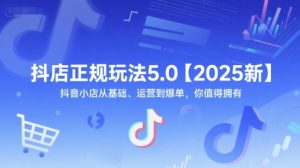抖店正规玩法5.0【2025新】抖音小店从基础、运营到爆单，你值得拥有-一起网赚吧