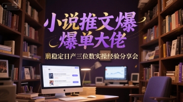 小说推文爆单大佬稳定日产三位数实操经验分享会-一起网赚吧