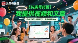 【头条号托管 】我提供视频和文章，你每天花5分钟发布，最高躺挣1W+【揭秘】-一起网赚吧