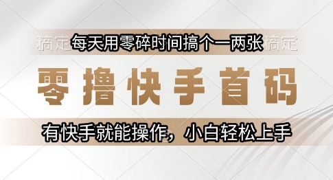 零撸快手首码，每天用零碎时间搞个一两张，有快手就能操作小白轻松上手【揭秘】-一起网赚吧
