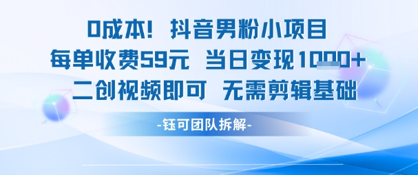0成本，抖音男粉小项目 每单收费59元当日变现1k+ 二创视频即可无需剪辑基础-一起网赚吧