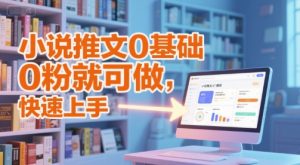 小说推文0基础入门教程，0粉就可做，快速上手-一起网赚吧