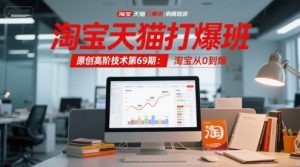 淘宝天猫打爆班原创高阶技术第69期：淘宝从0到爆-一起网赚吧