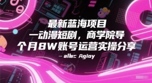 最新蓝海项目动漫短剧，商学院导师单抖音号一个月8W账号运营实操分享-一起网赚吧